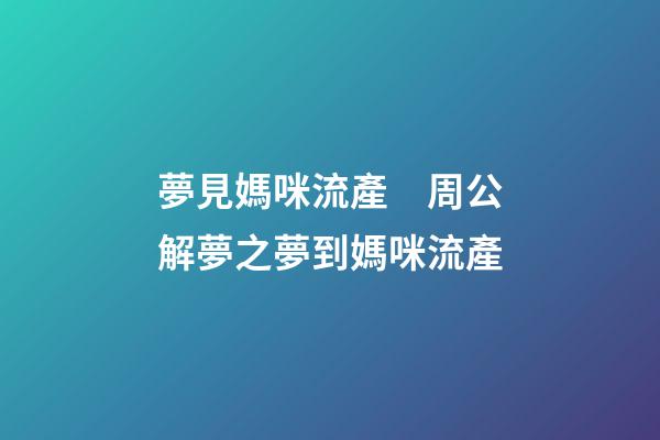 夢見媽咪流產　周公解夢之夢到媽咪流產